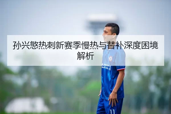 孙兴慜热刺新赛季慢热与替补深度困境解析