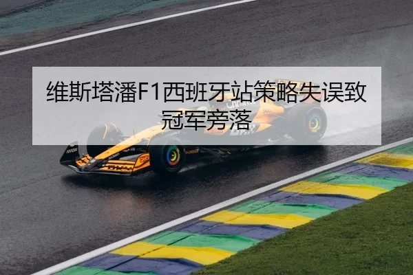 维斯塔潘F1西班牙站策略失误致冠军旁落