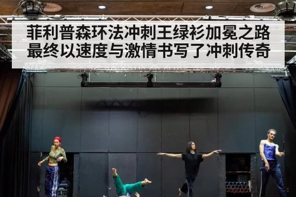 菲利普森环法冲刺王绿衫加冕之路最终以速度与激情书写了冲刺传奇