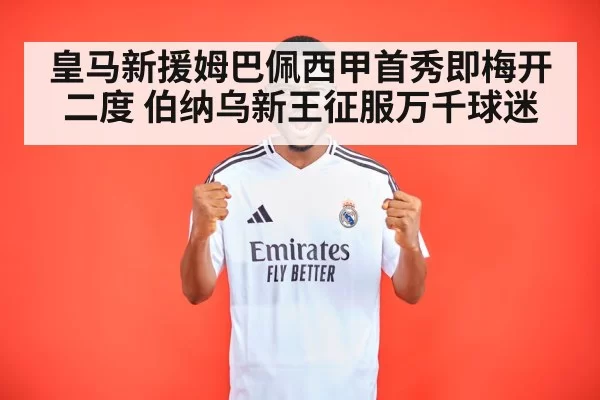 皇马新援姆巴佩西甲首秀即梅开二度 伯纳乌新王征服万千球迷
