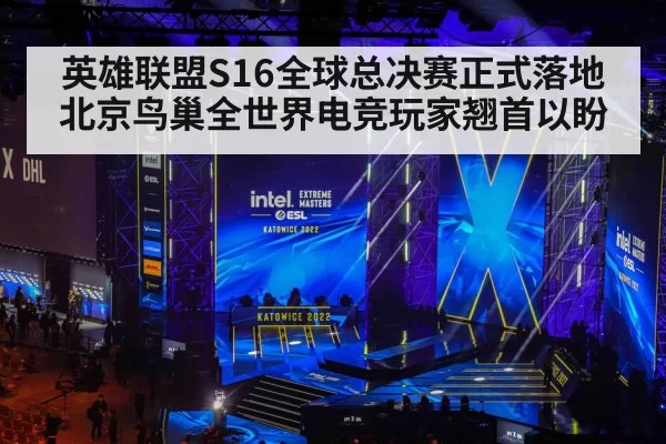 英雄联盟S16全球总决赛正式落地北京鸟巢全世界电竞玩家翘首以盼