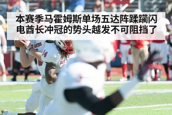 本赛季马霍姆斯单场五达阵蹂躏闪电酋长冲冠的势头越发不可阻挡了